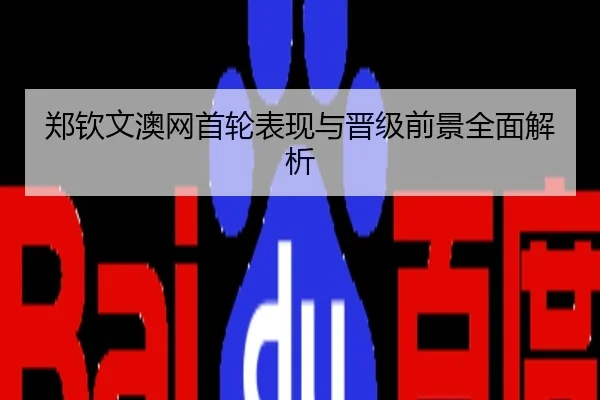 郑钦文澳网首轮表现与晋级前景全面解析