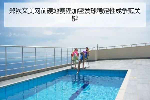 郑钦文美网前硬地赛程加密发球稳定性成争冠关键